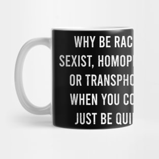 why be racist, sexist, homophobic, or transphobic when you could just be quiet Mug